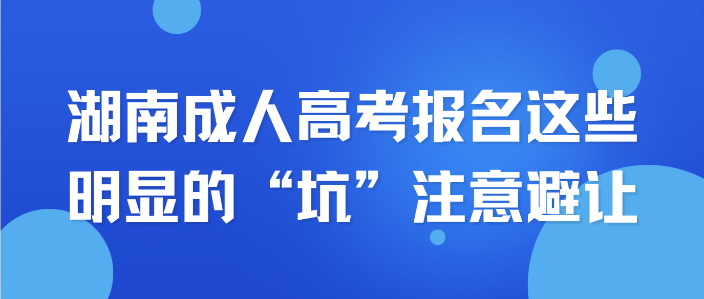 2024年湖南成人高考报名这些明显的“坑”注意避让！(图3)