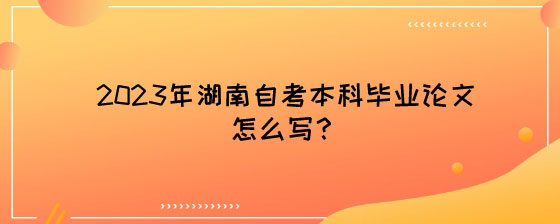 2023年湖南自考本科毕业论文怎么写