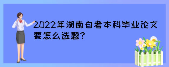 2022年湖南自考本科毕业论文要怎么选题?