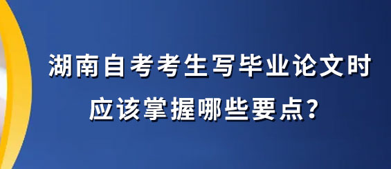 湖南自考考生写毕业论文时应该掌握哪些要点