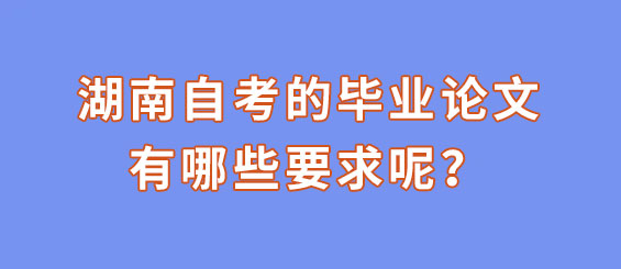 湖南自考的毕业论文有哪些要求呢？