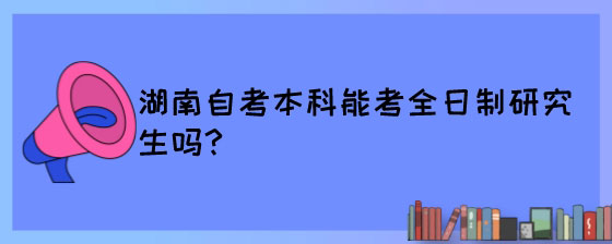 湖南自考本科能考全日制研究生吗?