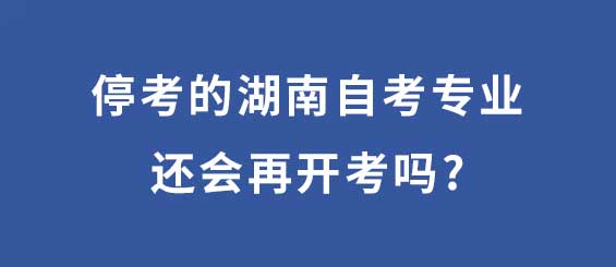 停考的湖南自考专业还会再开考吗？